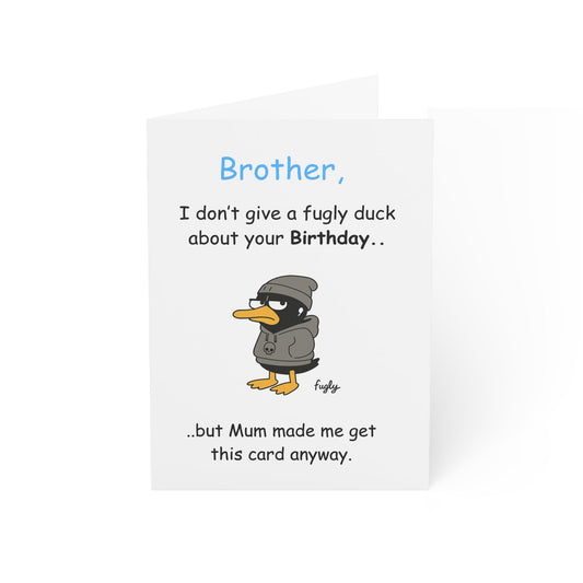 Brother Birthday Card - I Don't Give a Fugly Duck About Your Birthday - But Mum Made Me Get You This Card Anyway