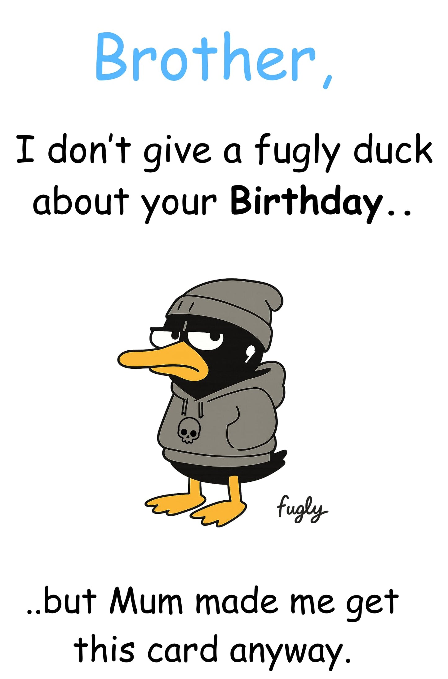 Brother Birthday Card - I Don't Give a Fugly Duck About Your Birthday - But Mum Made Me Get You This Card Anyway